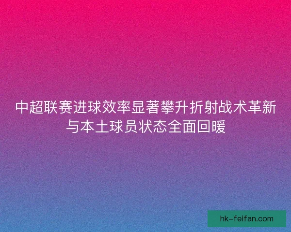 中超联赛进球效率显著攀升折射战术革新与本土球员状态全面回暖