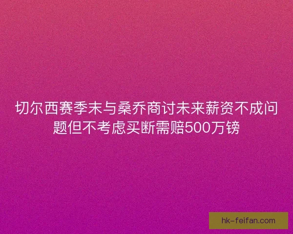 切尔西赛季末与桑乔商讨未来薪资不成问题但不考虑买断需赔500万镑