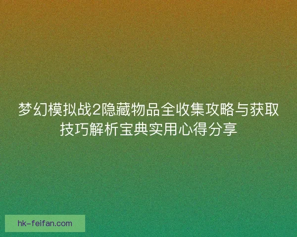 梦幻模拟战2隐藏物品全收集攻略与获取技巧解析宝典实用心得分享
