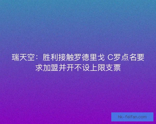 瑞天空:胜利接触罗德里戈 C罗点名要求加盟并开不设上限支票 瑞天空:胜利接触罗德里戈 C罗点名要求加盟并开不设上限支票