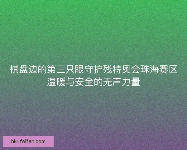 棋盘边的第三只眼守护残特奥会珠海赛区温暖与安全的无声力量