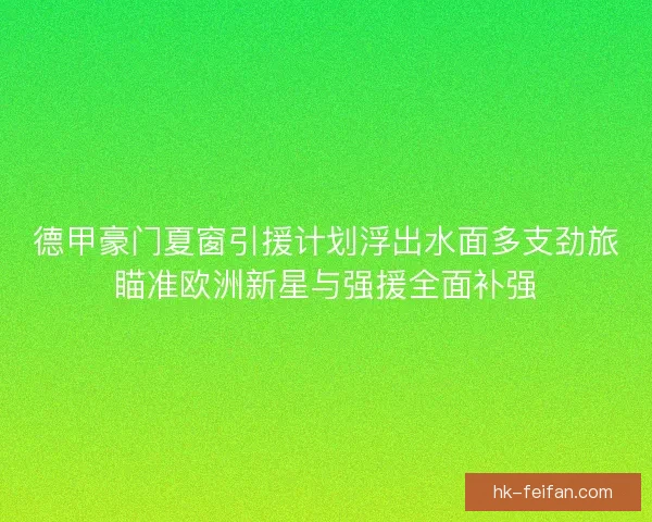 德甲豪门夏窗引援计划浮出水面多支劲旅瞄准欧洲新星与强援全面补强