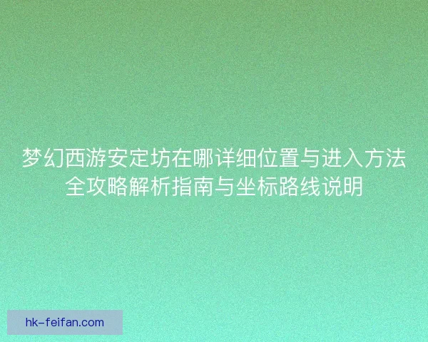 梦幻西游安定坊在哪详细位置与进入方法全攻略解析指南与坐标路线说明