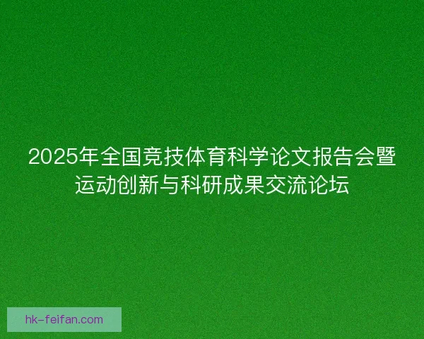 2025年全国竞技体育科学论文报告会暨运动创新与科研成果交流论坛 2025年全国竞技体育科学论文报告会暨运动创新与科研成果交流论坛