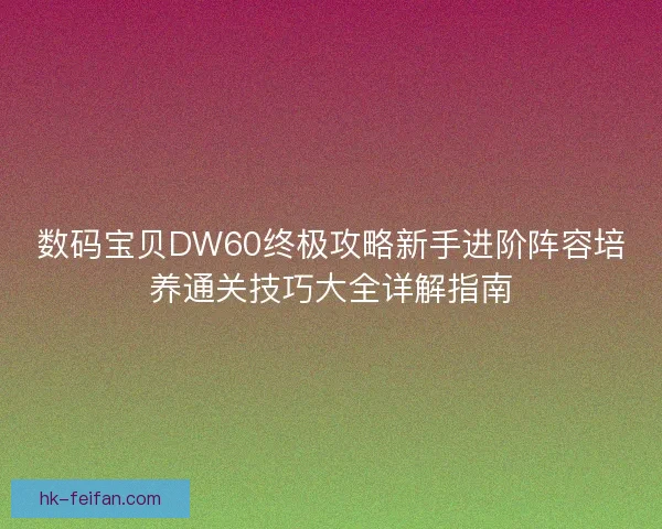 数码宝贝DW60终极攻略新手进阶阵容培养通关技巧大全详解指南